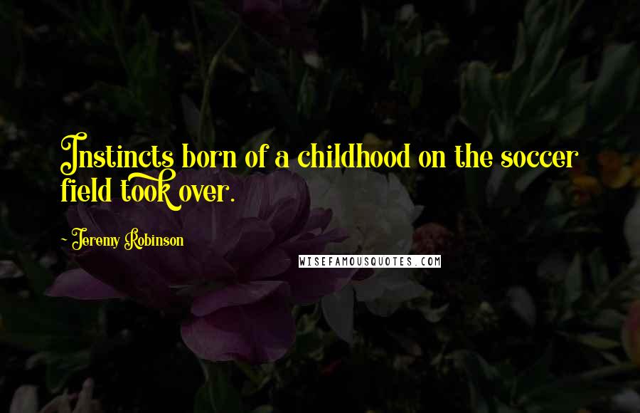 Jeremy Robinson Quotes: Instincts born of a childhood on the soccer field took over.