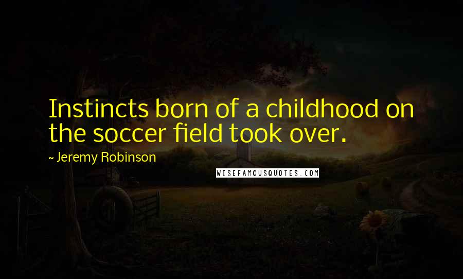 Jeremy Robinson Quotes: Instincts born of a childhood on the soccer field took over.