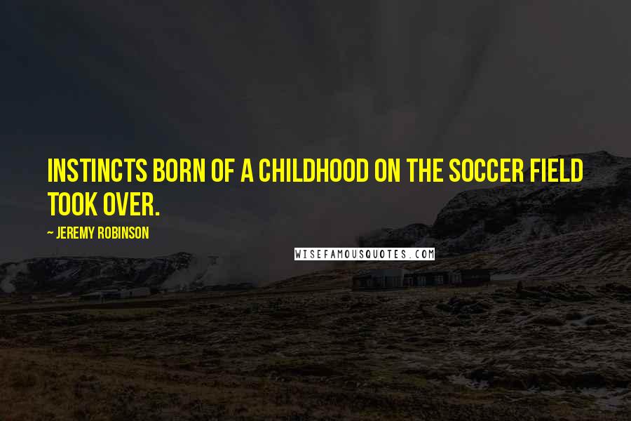 Jeremy Robinson Quotes: Instincts born of a childhood on the soccer field took over.