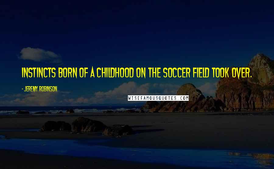 Jeremy Robinson Quotes: Instincts born of a childhood on the soccer field took over.