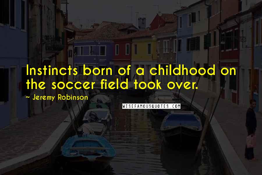 Jeremy Robinson Quotes: Instincts born of a childhood on the soccer field took over.