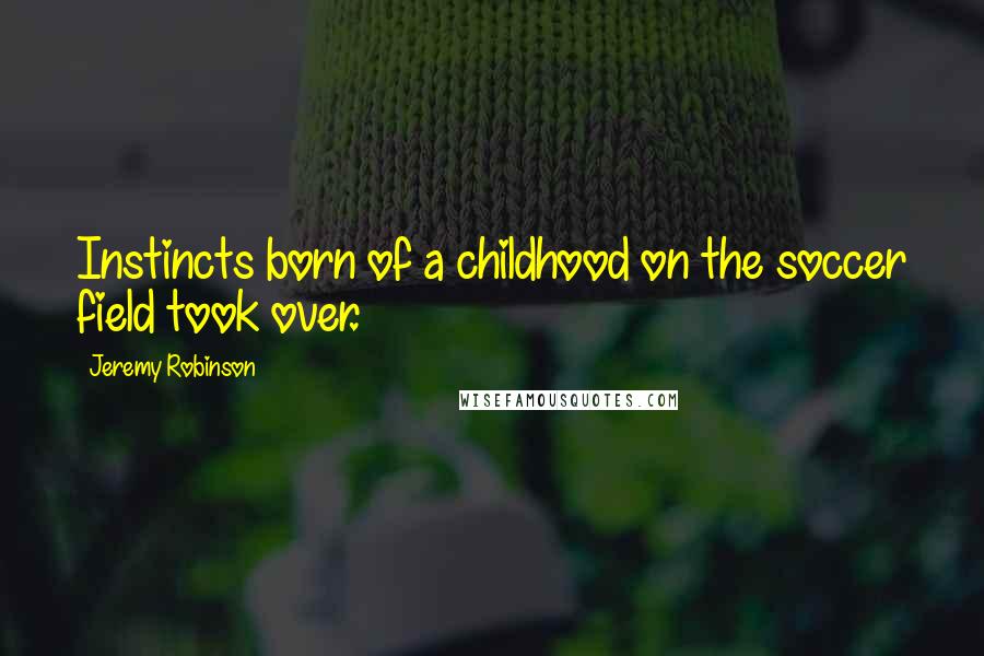 Jeremy Robinson Quotes: Instincts born of a childhood on the soccer field took over.