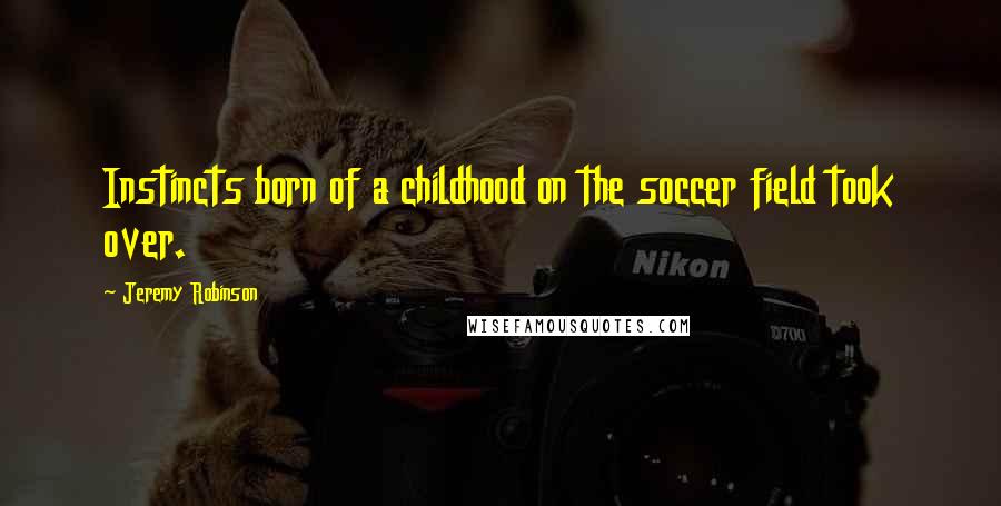 Jeremy Robinson Quotes: Instincts born of a childhood on the soccer field took over.