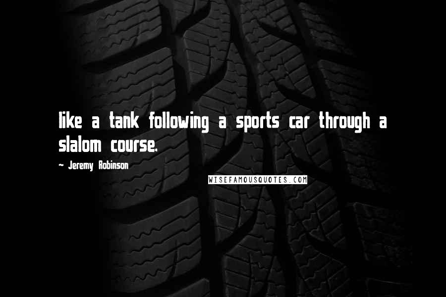 Jeremy Robinson Quotes: like a tank following a sports car through a slalom course.