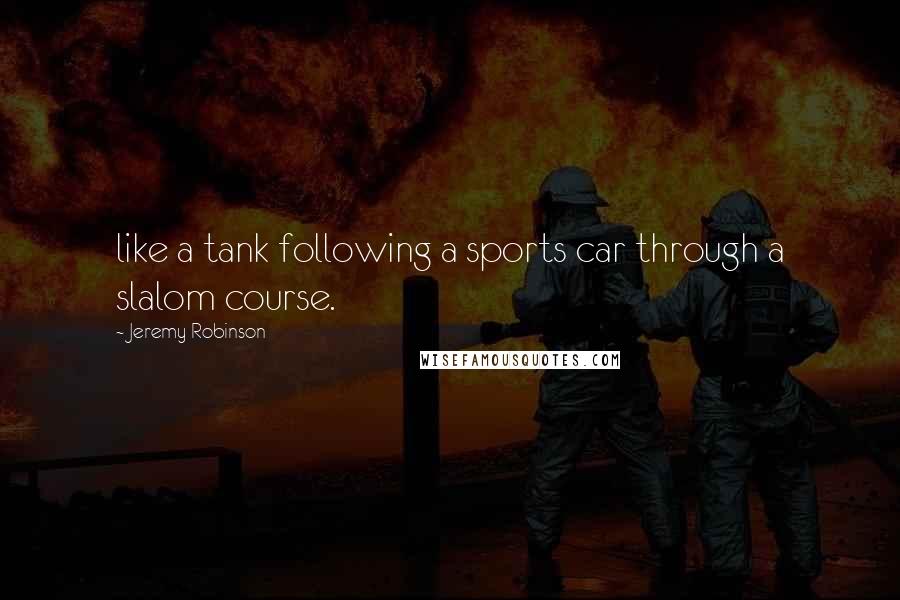 Jeremy Robinson Quotes: like a tank following a sports car through a slalom course.