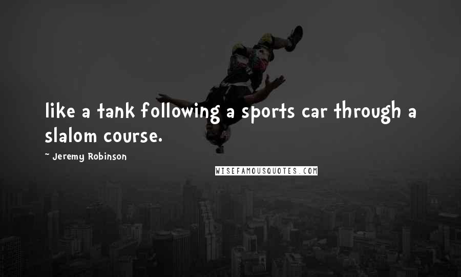 Jeremy Robinson Quotes: like a tank following a sports car through a slalom course.