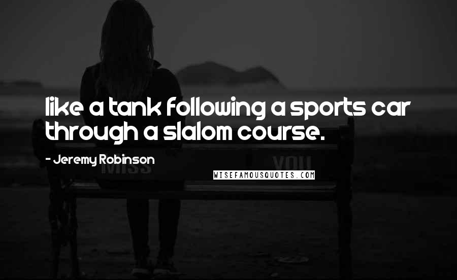 Jeremy Robinson Quotes: like a tank following a sports car through a slalom course.