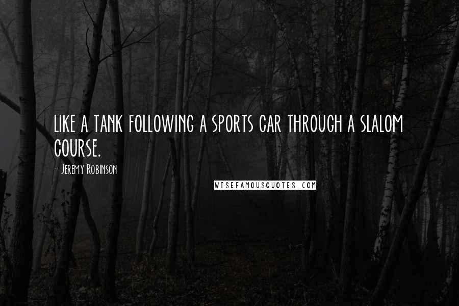 Jeremy Robinson Quotes: like a tank following a sports car through a slalom course.