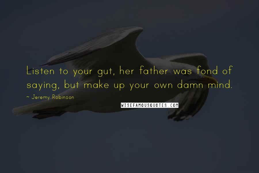 Jeremy Robinson Quotes: Listen to your gut, her father was fond of saying, but make up your own damn mind.
