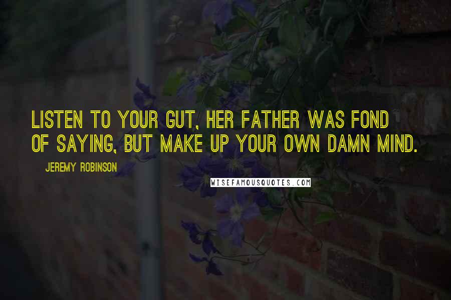 Jeremy Robinson Quotes: Listen to your gut, her father was fond of saying, but make up your own damn mind.