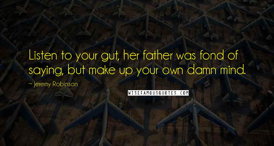 Jeremy Robinson Quotes: Listen to your gut, her father was fond of saying, but make up your own damn mind.