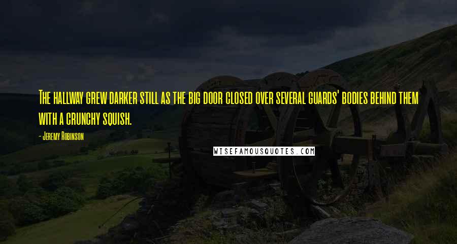 Jeremy Robinson Quotes: The hallway grew darker still as the big door closed over several guards' bodies behind them with a crunchy squish.