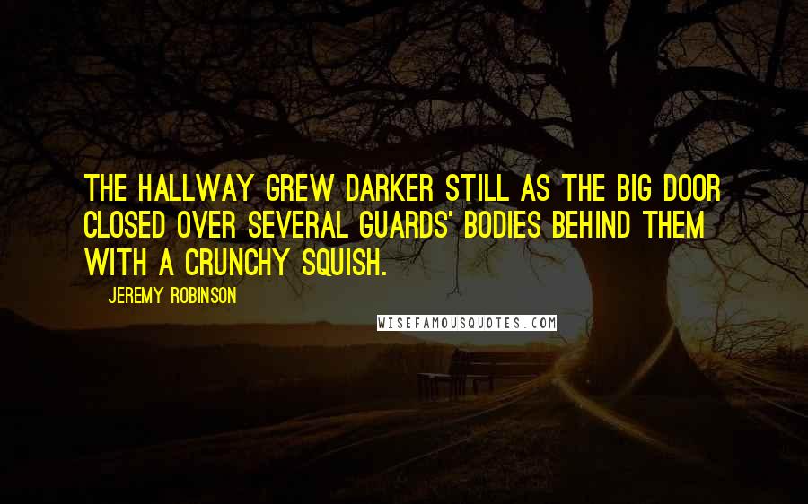 Jeremy Robinson Quotes: The hallway grew darker still as the big door closed over several guards' bodies behind them with a crunchy squish.