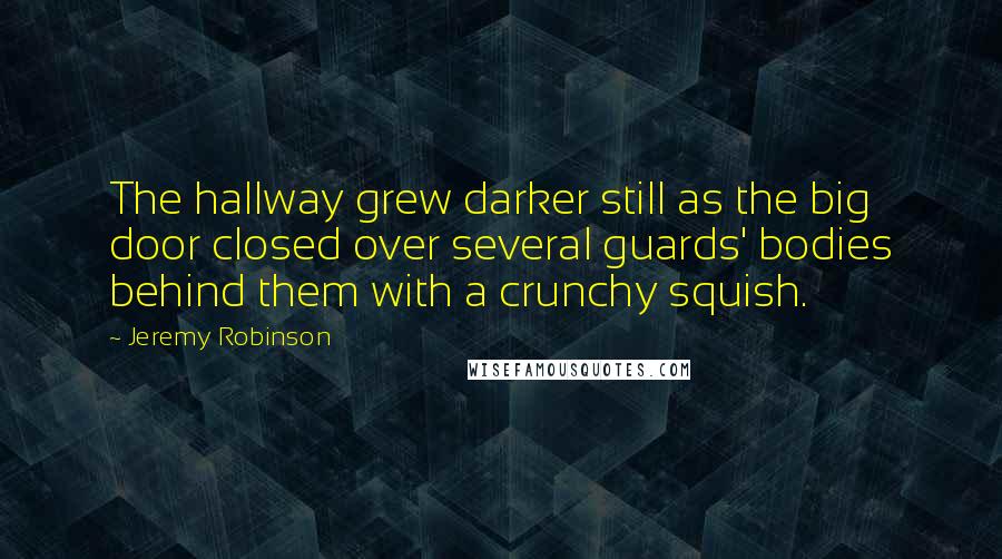 Jeremy Robinson Quotes: The hallway grew darker still as the big door closed over several guards' bodies behind them with a crunchy squish.
