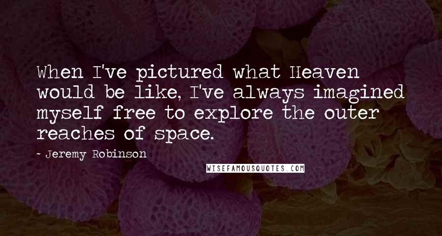 Jeremy Robinson Quotes: When I've pictured what Heaven would be like, I've always imagined myself free to explore the outer reaches of space.