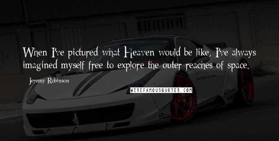 Jeremy Robinson Quotes: When I've pictured what Heaven would be like, I've always imagined myself free to explore the outer reaches of space.