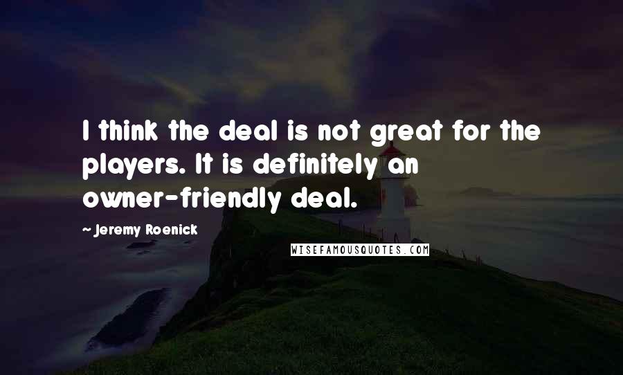 Jeremy Roenick Quotes: I think the deal is not great for the players. It is definitely an owner-friendly deal.