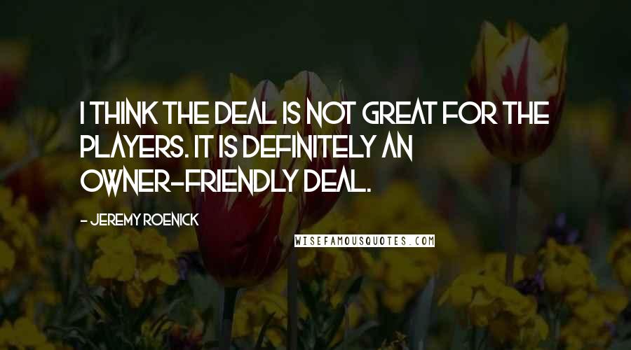 Jeremy Roenick Quotes: I think the deal is not great for the players. It is definitely an owner-friendly deal.