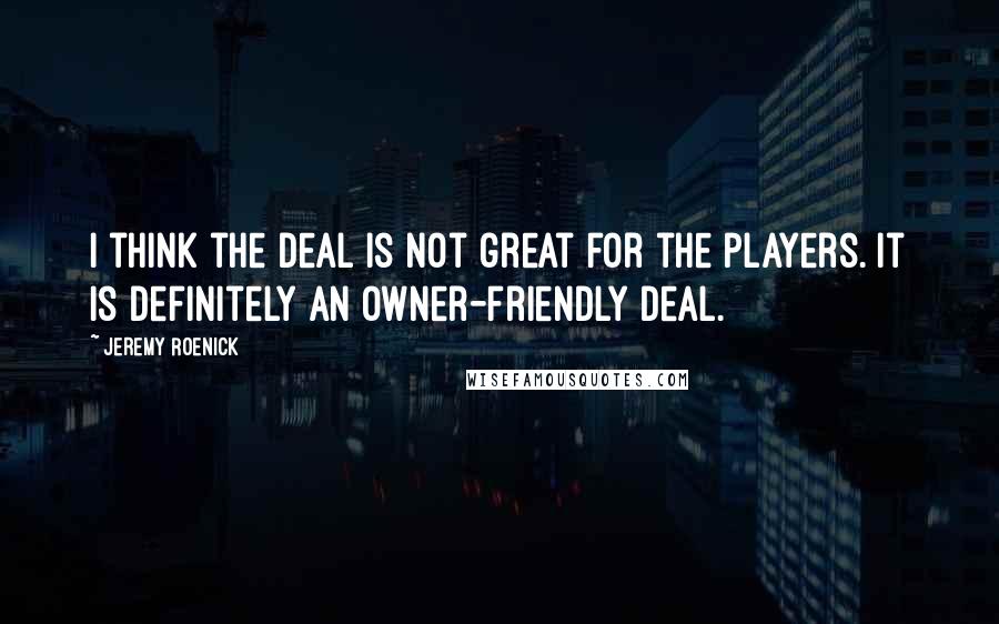 Jeremy Roenick Quotes: I think the deal is not great for the players. It is definitely an owner-friendly deal.