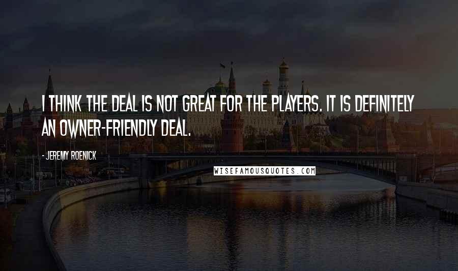 Jeremy Roenick Quotes: I think the deal is not great for the players. It is definitely an owner-friendly deal.