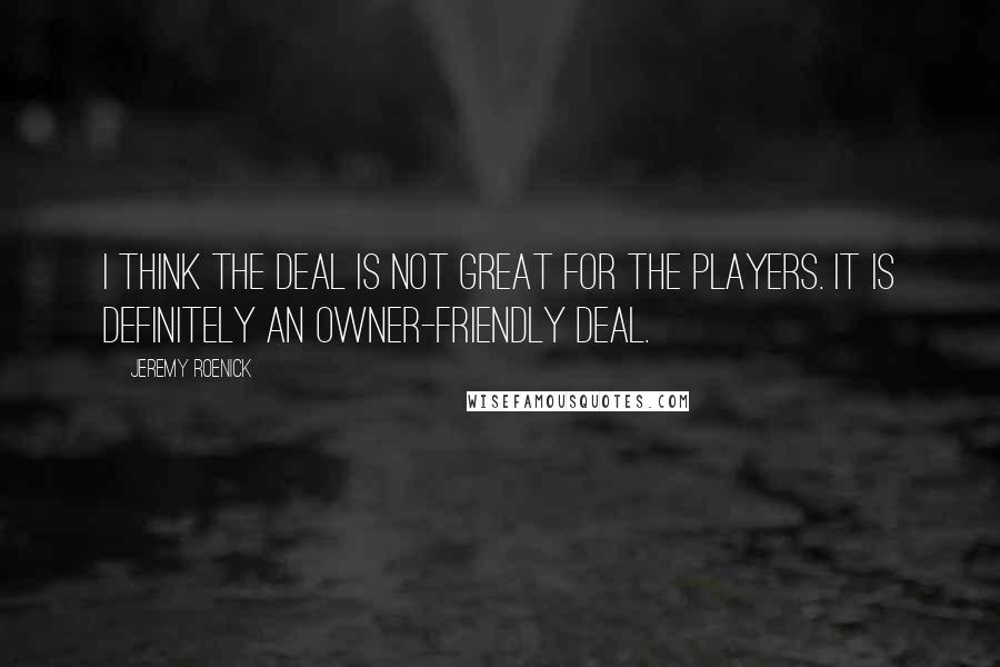 Jeremy Roenick Quotes: I think the deal is not great for the players. It is definitely an owner-friendly deal.