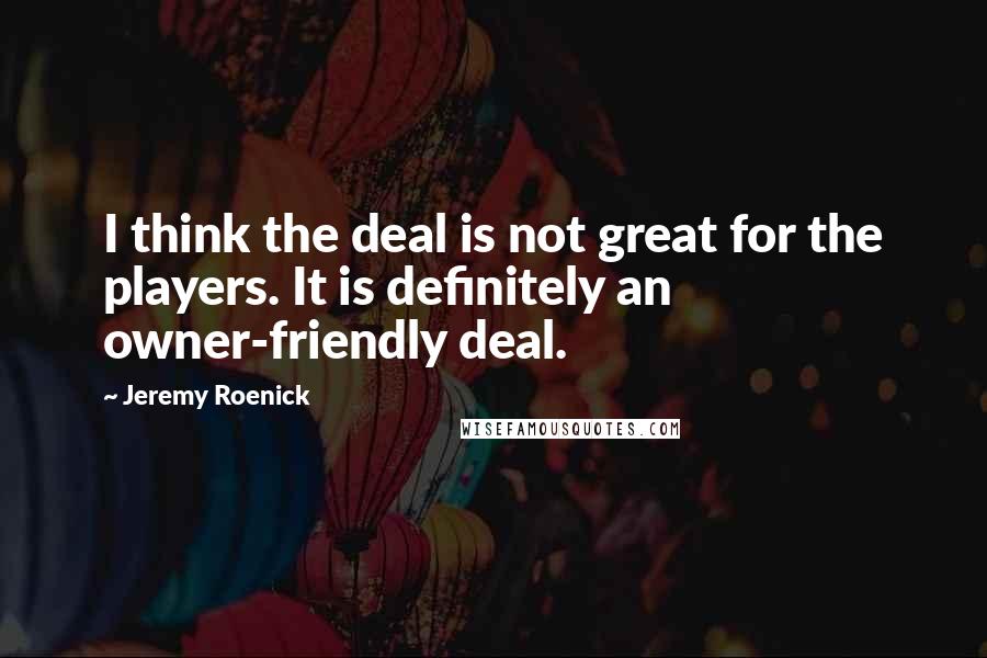 Jeremy Roenick Quotes: I think the deal is not great for the players. It is definitely an owner-friendly deal.