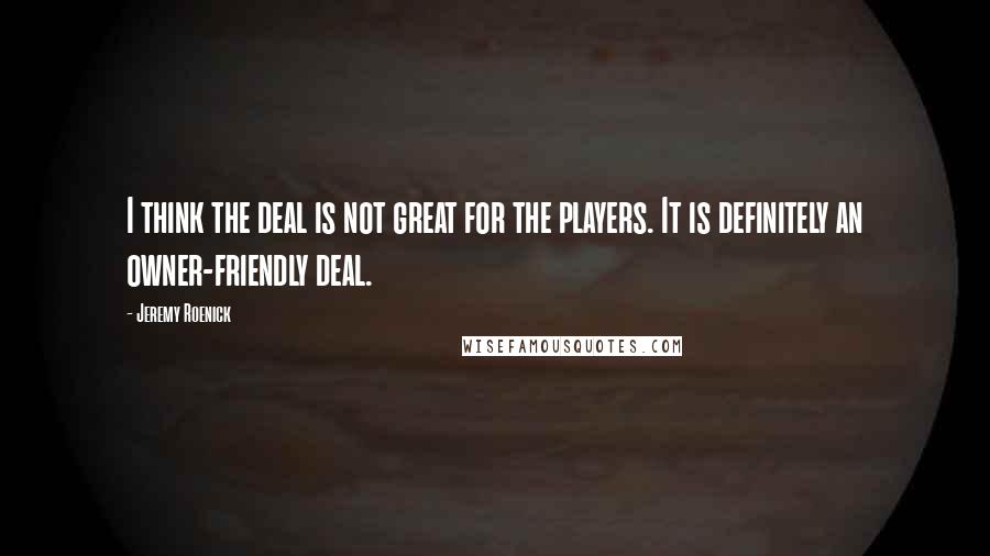 Jeremy Roenick Quotes: I think the deal is not great for the players. It is definitely an owner-friendly deal.