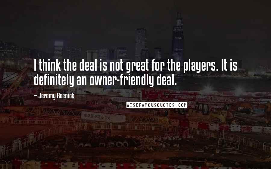 Jeremy Roenick Quotes: I think the deal is not great for the players. It is definitely an owner-friendly deal.