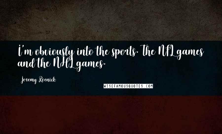 Jeremy Roenick Quotes: I'm obviously into the sports. The NFL games and the NHL games.