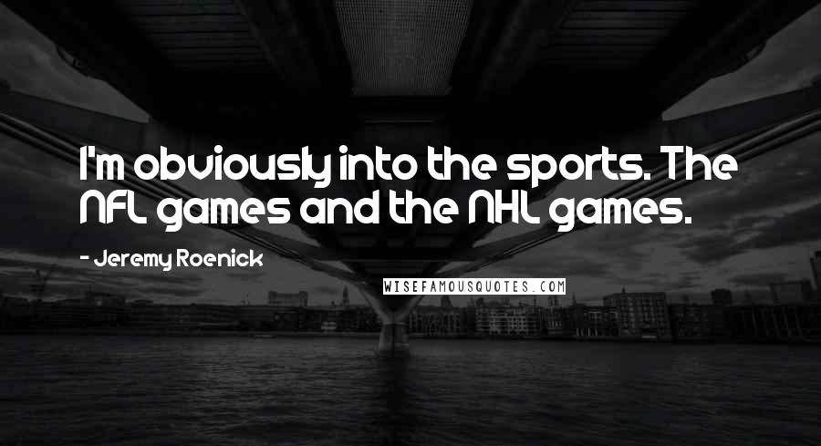 Jeremy Roenick Quotes: I'm obviously into the sports. The NFL games and the NHL games.