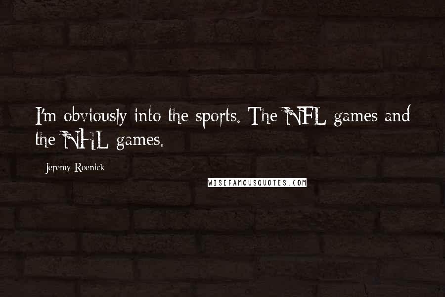 Jeremy Roenick Quotes: I'm obviously into the sports. The NFL games and the NHL games.