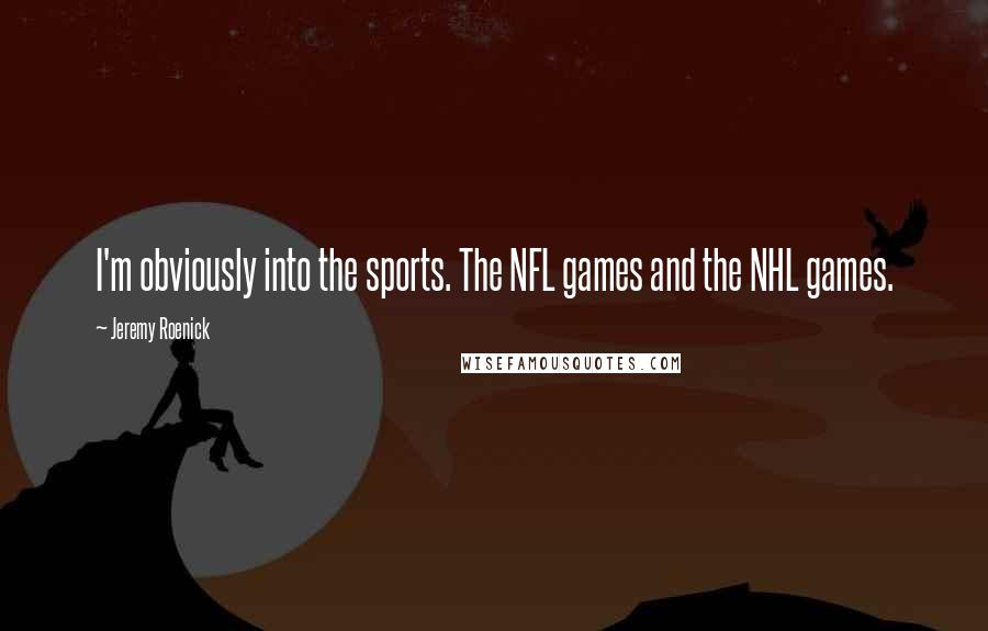 Jeremy Roenick Quotes: I'm obviously into the sports. The NFL games and the NHL games.