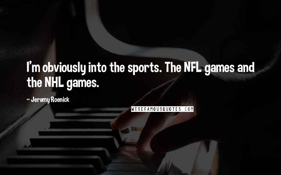 Jeremy Roenick Quotes: I'm obviously into the sports. The NFL games and the NHL games.