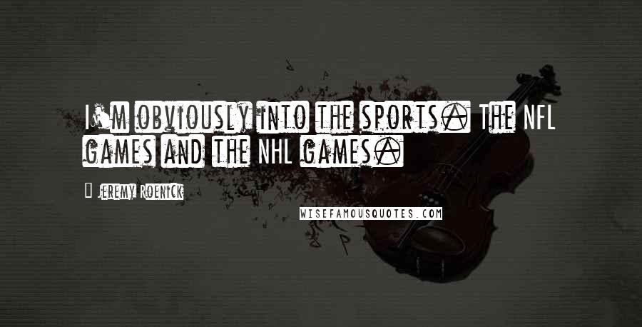 Jeremy Roenick Quotes: I'm obviously into the sports. The NFL games and the NHL games.