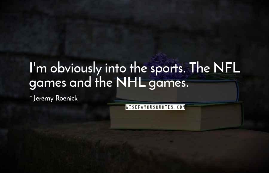 Jeremy Roenick Quotes: I'm obviously into the sports. The NFL games and the NHL games.