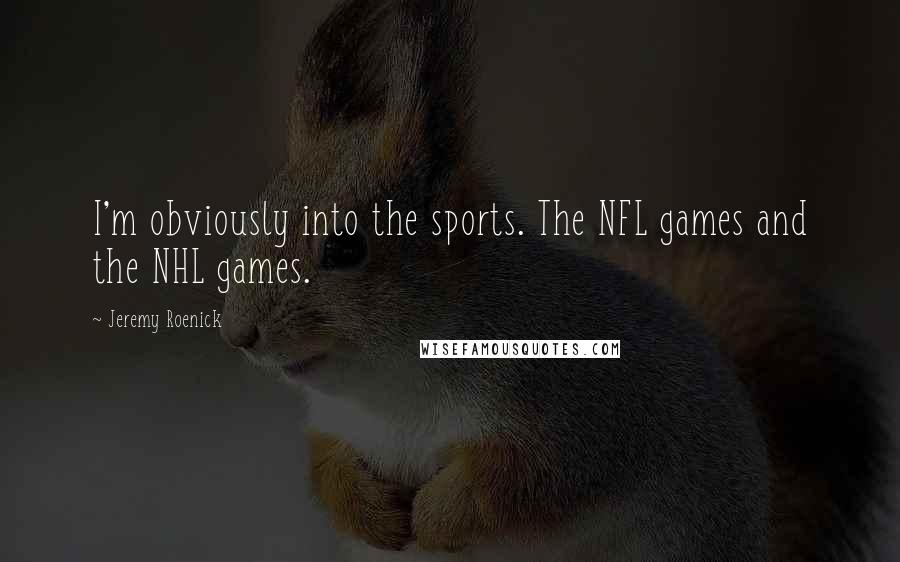 Jeremy Roenick Quotes: I'm obviously into the sports. The NFL games and the NHL games.