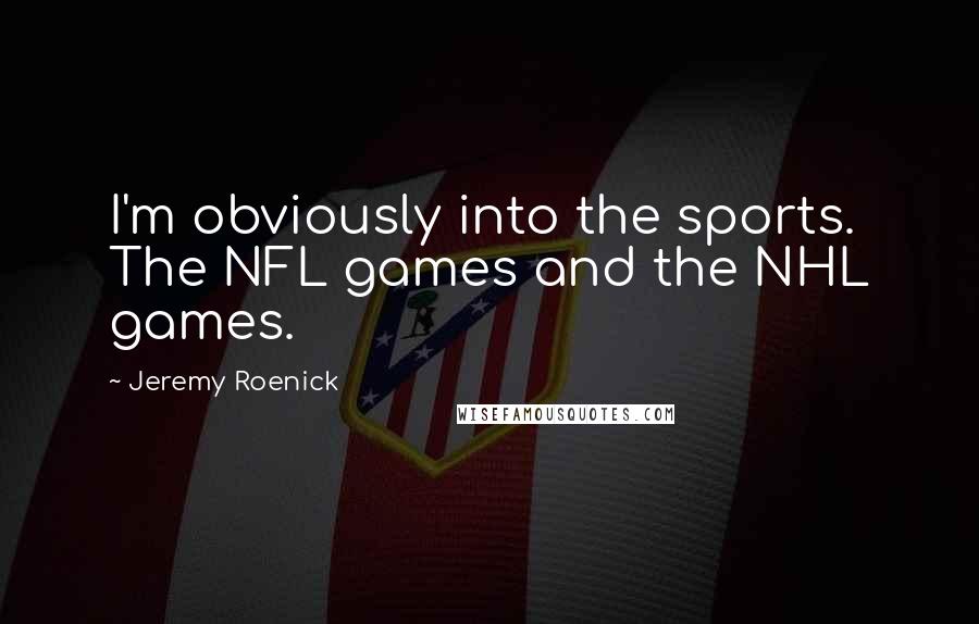 Jeremy Roenick Quotes: I'm obviously into the sports. The NFL games and the NHL games.