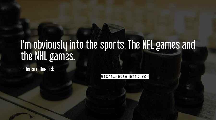 Jeremy Roenick Quotes: I'm obviously into the sports. The NFL games and the NHL games.