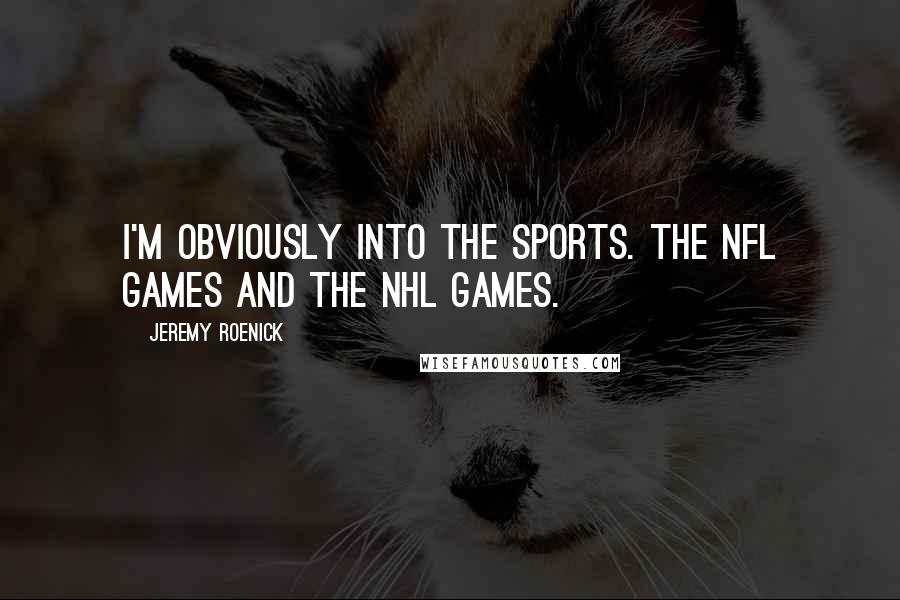 Jeremy Roenick Quotes: I'm obviously into the sports. The NFL games and the NHL games.