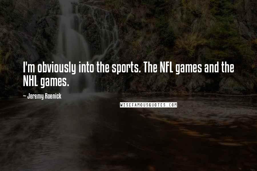 Jeremy Roenick Quotes: I'm obviously into the sports. The NFL games and the NHL games.