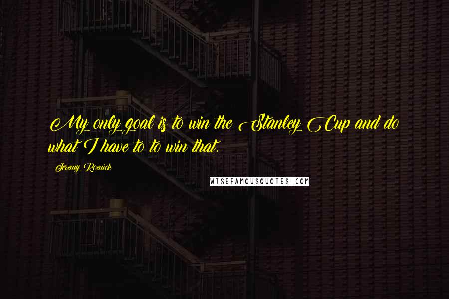 Jeremy Roenick Quotes: My only goal is to win the Stanley Cup and do what I have to to win that.