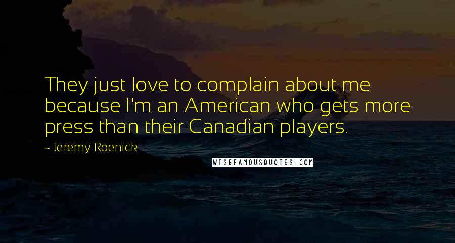 Jeremy Roenick Quotes: They just love to complain about me because I'm an American who gets more press than their Canadian players.