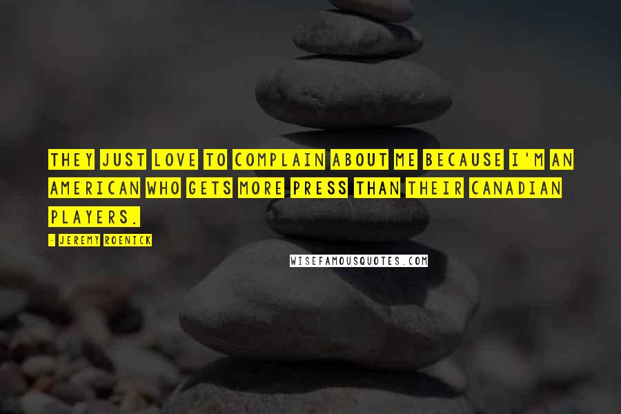 Jeremy Roenick Quotes: They just love to complain about me because I'm an American who gets more press than their Canadian players.