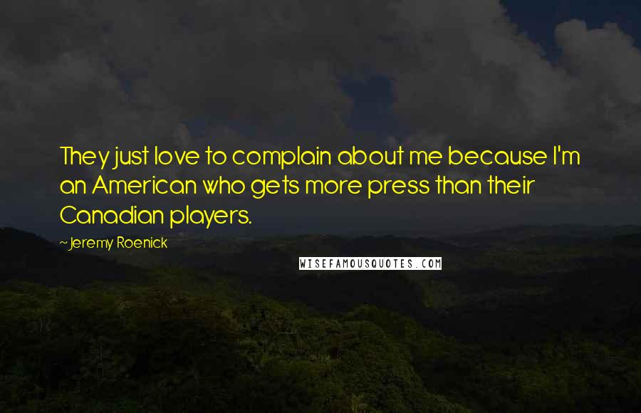 Jeremy Roenick Quotes: They just love to complain about me because I'm an American who gets more press than their Canadian players.