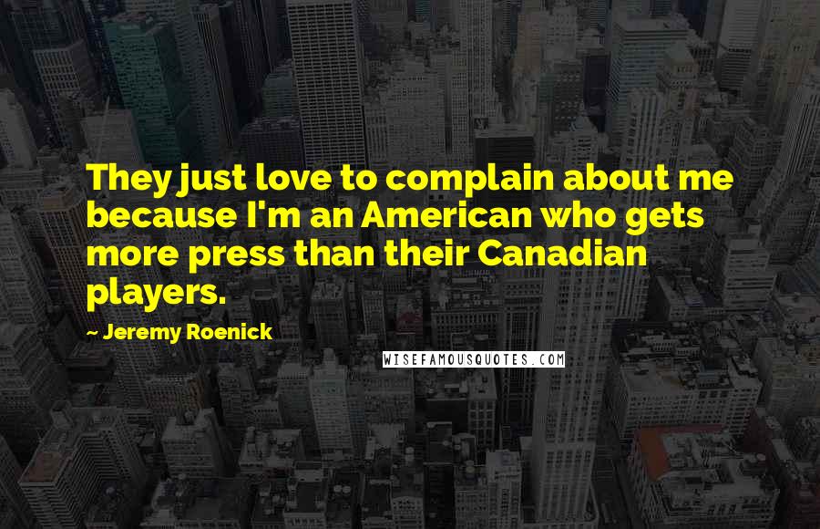 Jeremy Roenick Quotes: They just love to complain about me because I'm an American who gets more press than their Canadian players.