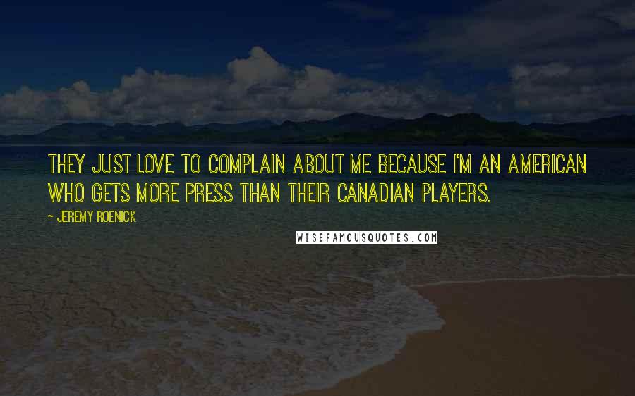 Jeremy Roenick Quotes: They just love to complain about me because I'm an American who gets more press than their Canadian players.