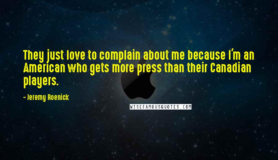 Jeremy Roenick Quotes: They just love to complain about me because I'm an American who gets more press than their Canadian players.