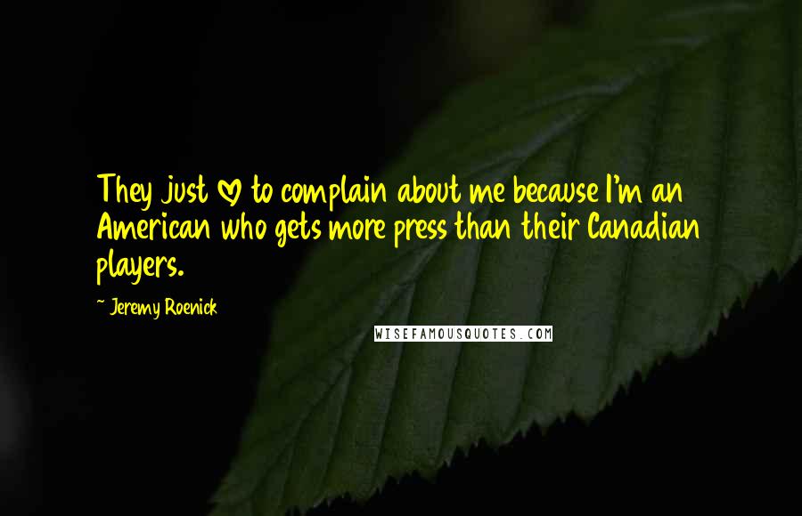 Jeremy Roenick Quotes: They just love to complain about me because I'm an American who gets more press than their Canadian players.