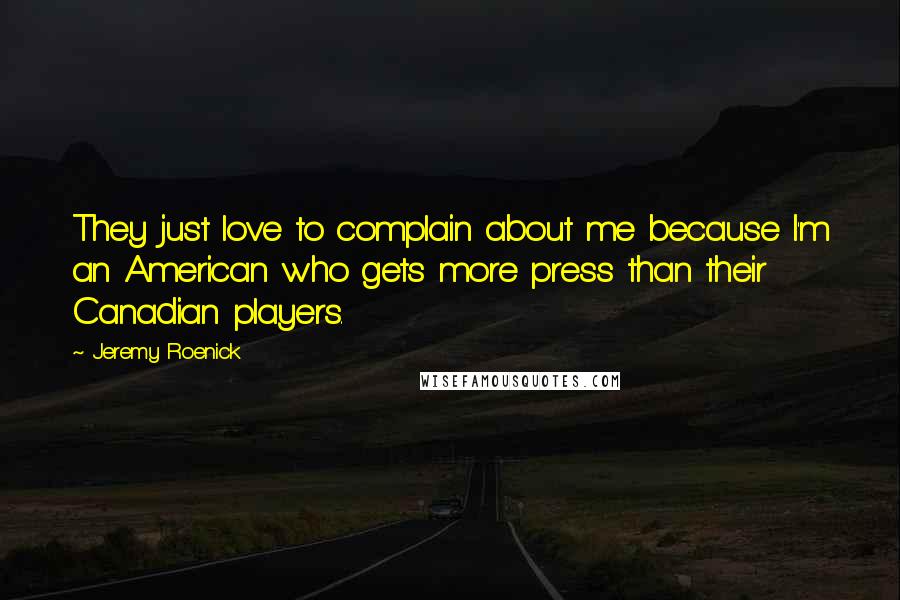 Jeremy Roenick Quotes: They just love to complain about me because I'm an American who gets more press than their Canadian players.