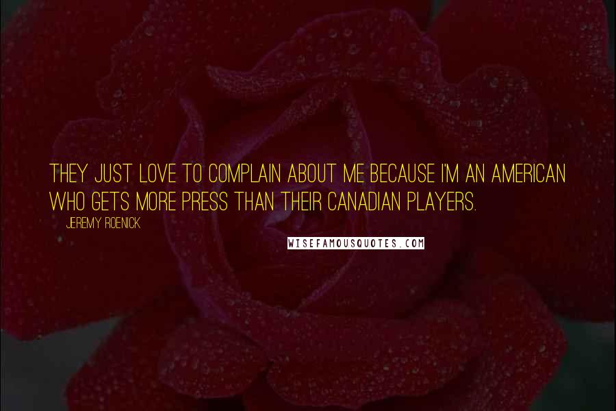 Jeremy Roenick Quotes: They just love to complain about me because I'm an American who gets more press than their Canadian players.